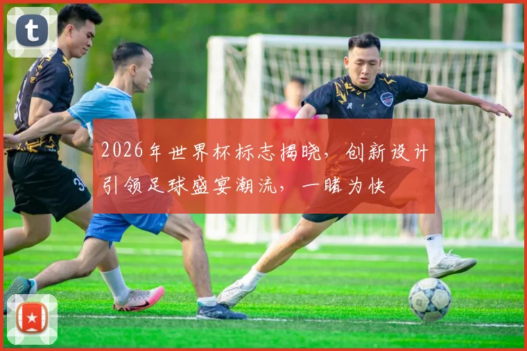 2026年世界杯标志揭晓，创新设计引领足球盛宴潮流，一睹为快