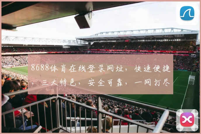8688体育在线登录网址，快速便捷，三大特色，安全可靠，一网打尽