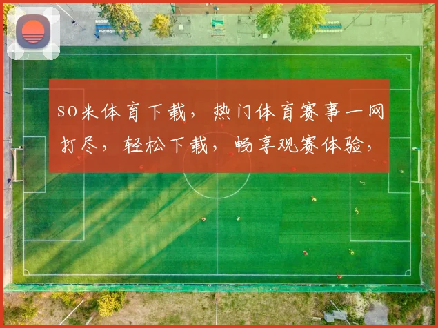 so米体育下载，热门体育赛事一网打尽，轻松下载，畅享观赛体验，必备神器，不容错过