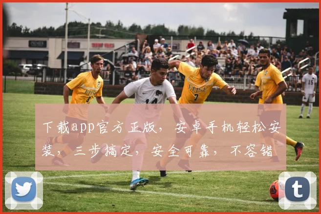 下载app官方正版，安卓手机轻松安装，三步搞定，安全可靠，不容错过，体验无忧。