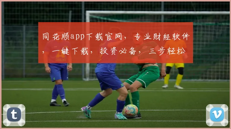 同花顺app下载官网，专业财经软件，一键下载，投资必备，三步轻松入门，体验非凡