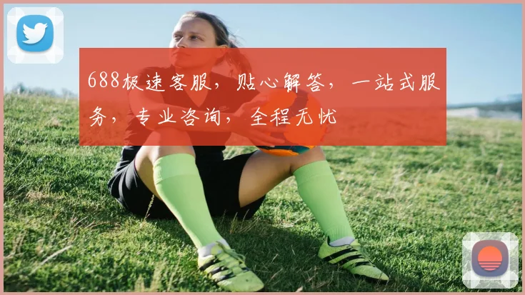 688极速客服，贴心解答，一站式服务，专业咨询，全程无忧