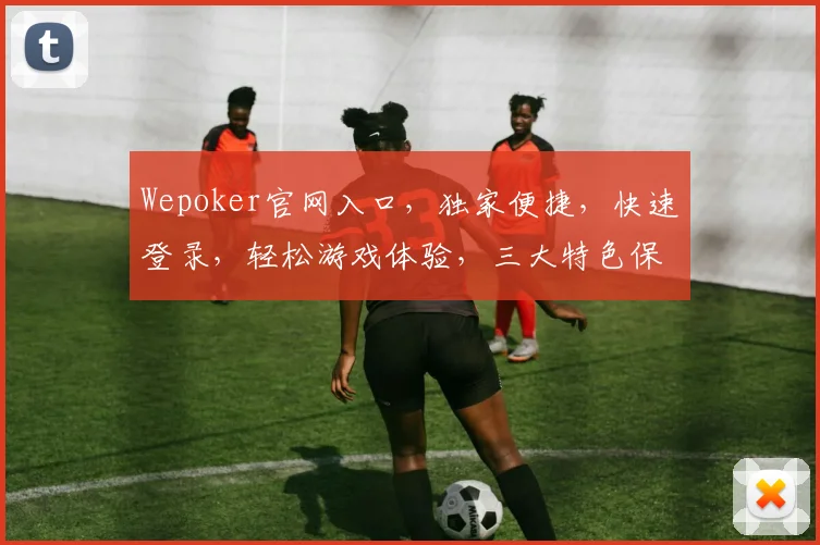 Wepoker官网入口，独家便捷，快速登录，轻松游戏体验，三大特色保障，畅游棋牌乐园