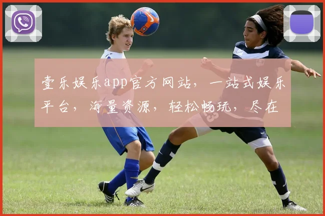 壹乐娱乐app官方网站，一站式娱乐平台，海量资源，轻松畅玩，尽在壹乐娱乐，快来体验