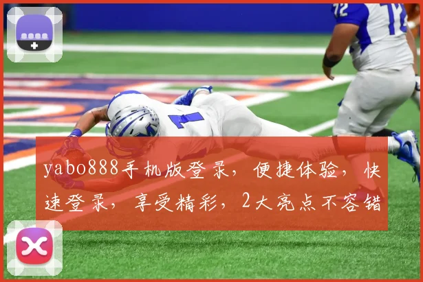 yabo888手机版登录，便捷体验，快速登录，享受精彩，2大亮点不容错过，必看