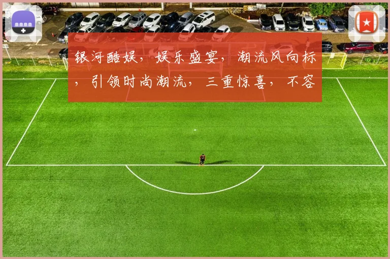 银河酷娱，娱乐盛宴，潮流风向标，引领时尚潮流，三重惊喜，不容错过
