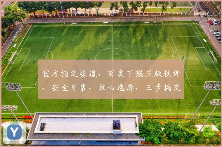 官方指定渠道，百度下载正版软件，安全可靠，放心选择，三步搞定