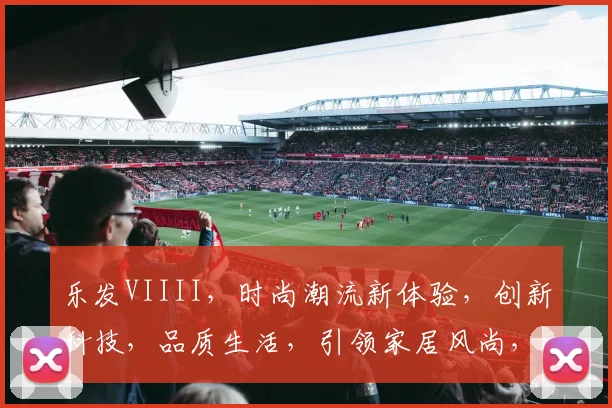 乐发VIIII，时尚潮流新体验，创新科技，品质生活，引领家居风尚，一触即达