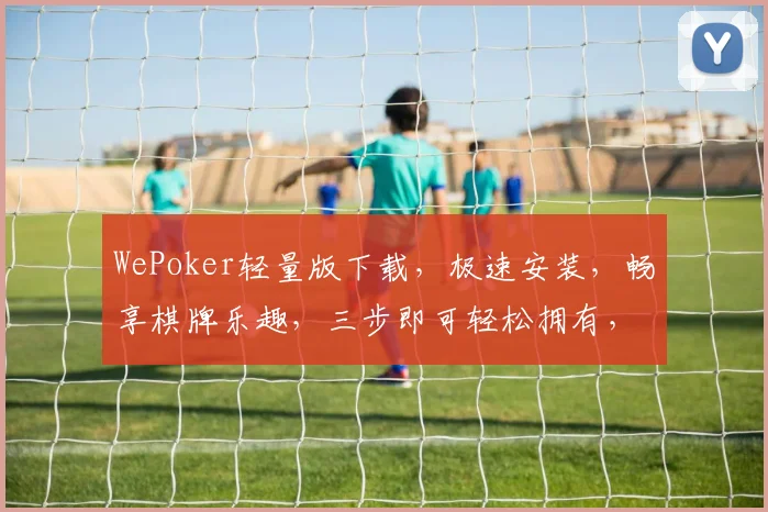WePoker轻量版下载，极速安装，畅享棋牌乐趣，三步即可轻松拥有，必看教程